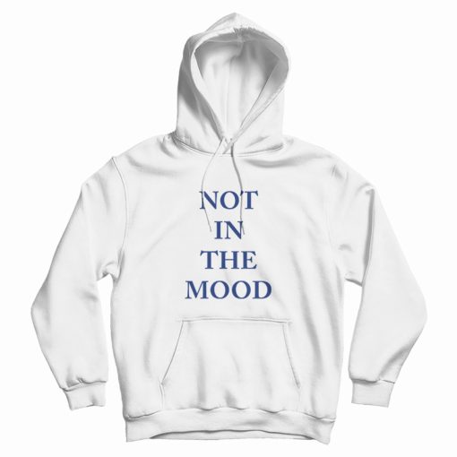 Not In The Mood Hoodie Classic Not In The Mood Hoodie Classic
