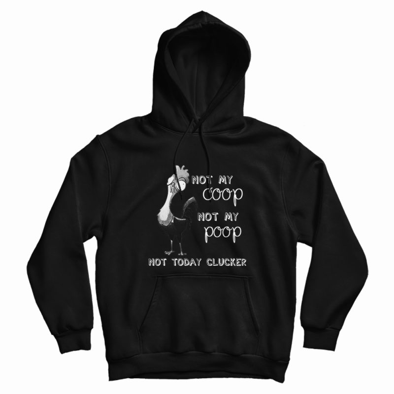 Not My Coop Not My Poop Not Today Clucker Hoodie Not My Coop Not My Poop Not Today Clucker Hoodie