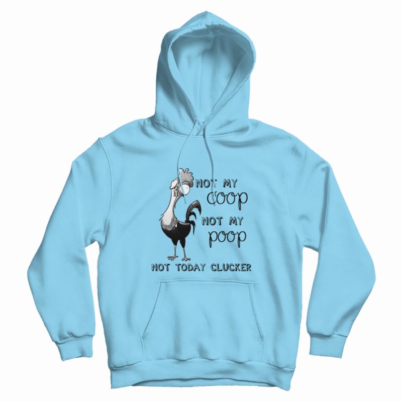 Not My Coop Not My Poop Not Today Clucker Hoodie Not My Coop Not My Poop Not Today Clucker Hoodie