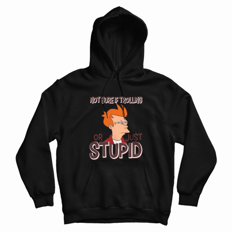 Not Sure If Trolling Or Just Stupid Hoodie Not Sure If Trolling Or Just Stupid Hoodie
