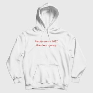 Nudes Are So 2017 Send Me Money Hoodie