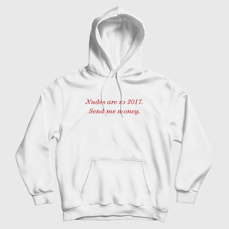 Nudes Are So 2017 Send Me Money Hoodie Nudes Are So 2017 Send Me Money Hoodie