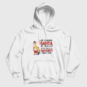 Of Course Santa Is Jolly He Knows Where All The Naughty Girls Live Hoodie