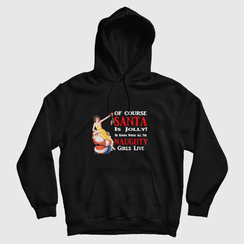 Of Course Santa Is Jolly He Knows Where All The Naughty Girls Live Hoodie Of Course Santa Is Jolly He Knows Where All The Naughty Girls Live Hoodie