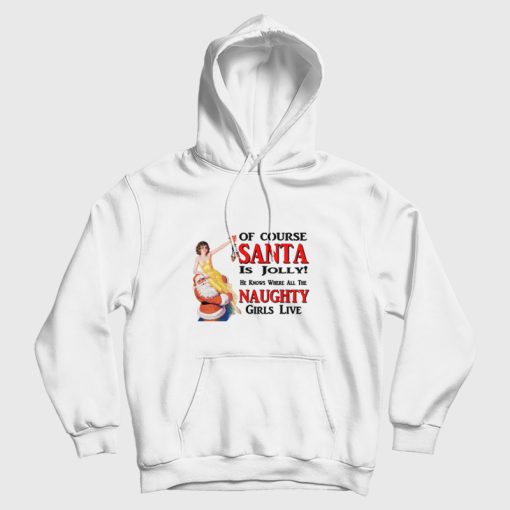 Of Course Santa Is Jolly He Knows Where All The Naughty Girls Live Hoodie Of Course Santa Is Jolly He Knows Where All The Naughty Girls Live Hoodie