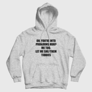 Oh You’re Into Pronouns Huh Me Too Let Me She Them Tiddies Hoodie