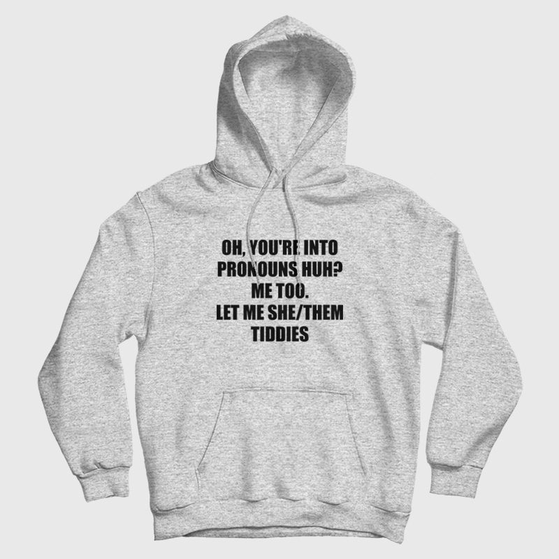 Oh You're Into Pronouns Huh Me Too Let Me She Them Tiddies Hoodie Oh You're Into Pronouns Huh Me Too Let Me She Them Tiddies Hoodie