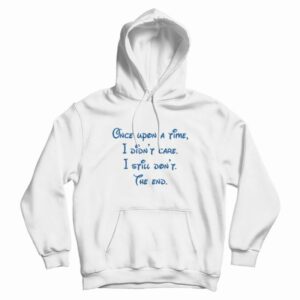 Once Upon A Time I Didn’t Care I Still Don’t The End Hoodie