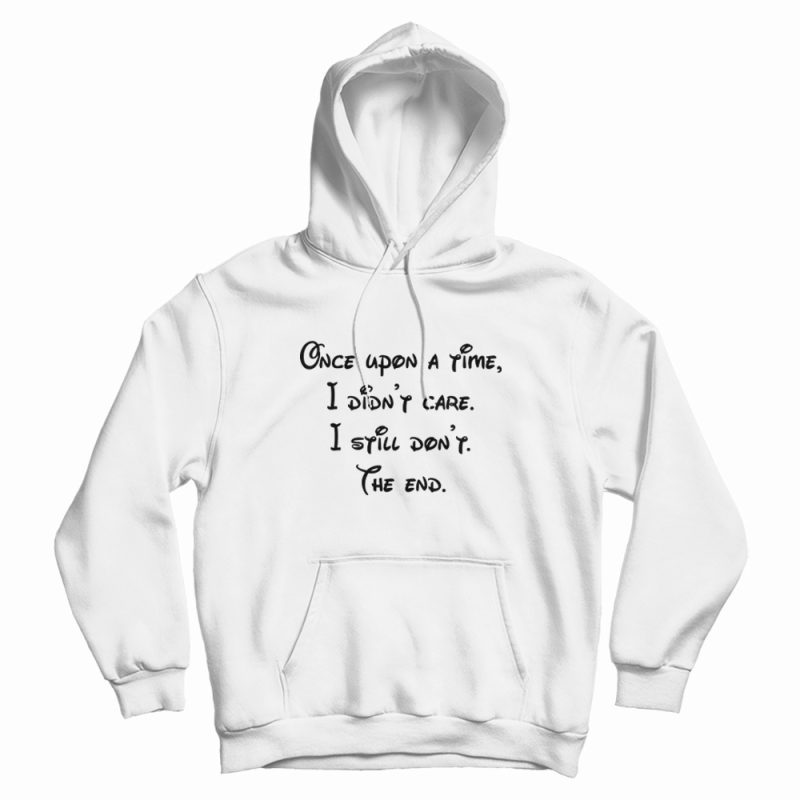 Once Upon A Time I Didn't Care I Still Don't The End Hoodie Once Upon A Time I Didn't Care I Still Don't The End Hoodie