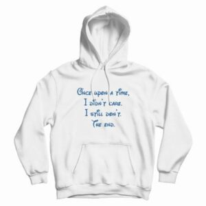 Once Upon A Time I Didnt Care I Still Dont The End Hoodie 4