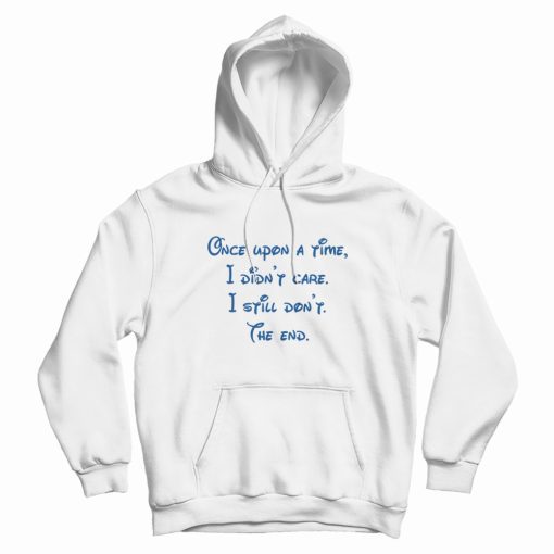 Once Upon A Time I Didn't Care I Still Don't The End Hoodie Once Upon A Time I Didn't Care I Still Don't The End Hoodie