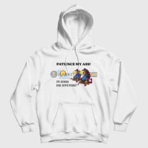 Patience My Ass I’m Gonna Kill Something Hoodie