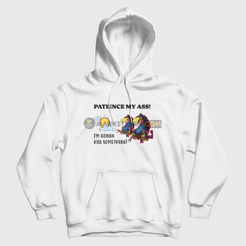 Patience My Ass I'm Gonna Kill Something Hoodie Patience My Ass I'm Gonna Kill Something Hoodie