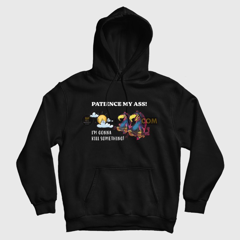Patience My Ass I'm Gonna Kill Something Hoodie Patience My Ass I'm Gonna Kill Something Hoodie