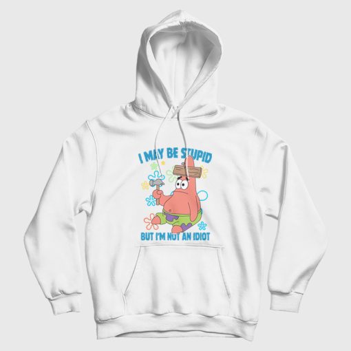 Patrick Star I May Be Stupid But I'm Not An Idiot Hoodie Patrick Star I May Be Stupid But I'm Not An Idiot Hoodie