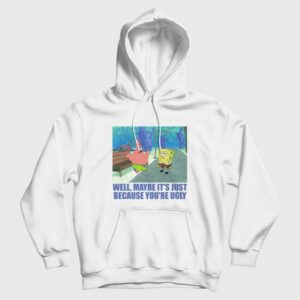 Patrick Star Maybe It’s Just Because You’re Ugly Hoodie