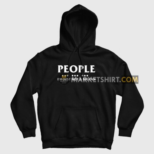 People I’m Just Not A Big Fan Hoodie