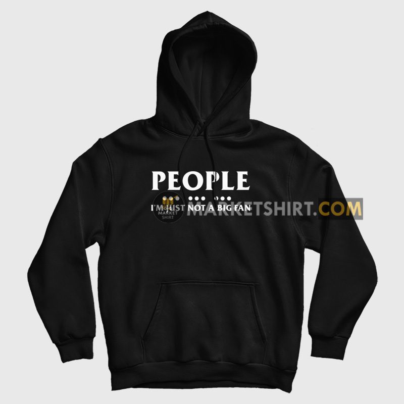 People I'm Just Not A Big Fan Hoodie People I'm Just Not A Big Fan Hoodie