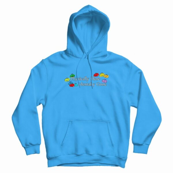 Physically Here Mentally Gone Hoodie