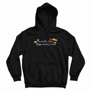 Physically Here Mentally Gone Hoodie 3