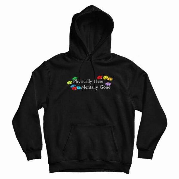 Physically Here Mentally Gone Hoodie