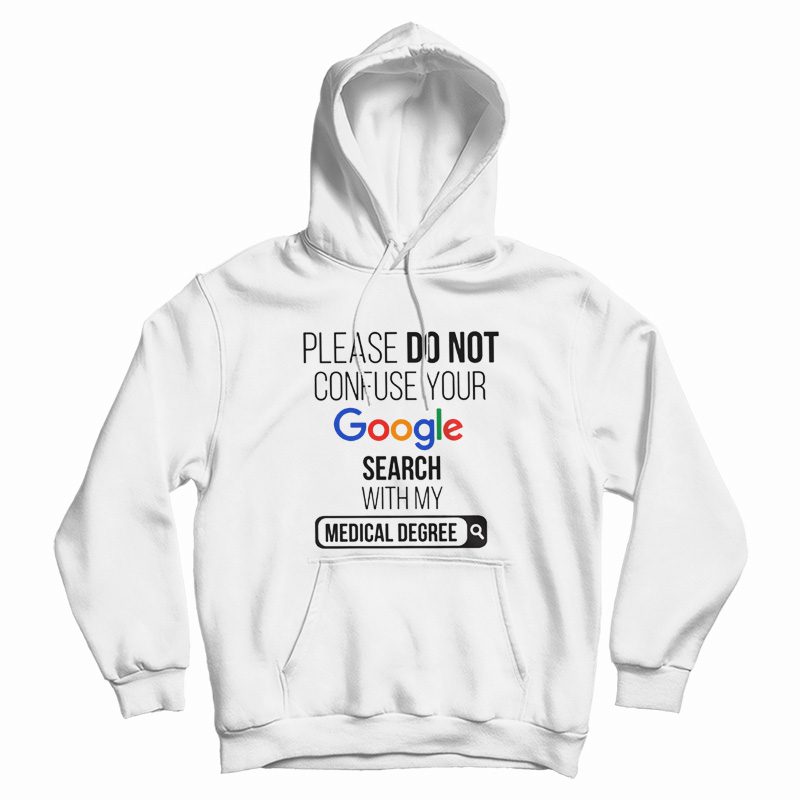 Please Don't Confuse Your Google Search With My Medical Degree Hoodie Please Don't Confuse Your Google Search With My Medical Degree Hoodie