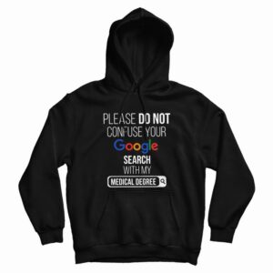 Please Don’t Confuse Your Google Search With My Medical Degree Hoodie