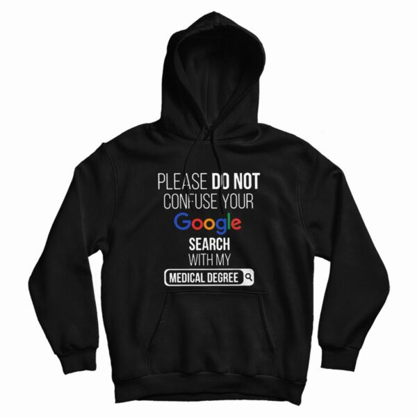 Please Don’t Confuse Your Google Search With My Medical Degree Hoodie
