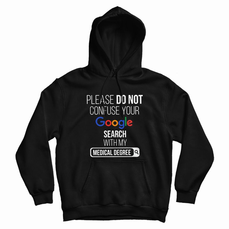 Please Don't Confuse Your Google Search With My Medical Degree Hoodie Please Don't Confuse Your Google Search With My Medical Degree Hoodie