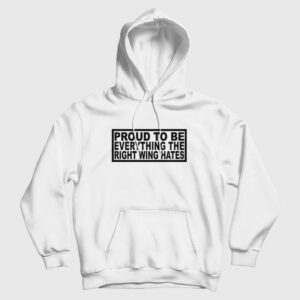 Proud To Be Everything The Right Wing Hates Hoodie