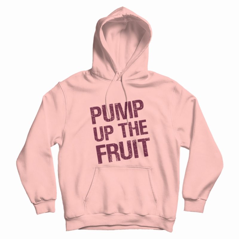 Pump Up The Fruit Hoodie Pump Up The Fruit Hoodie