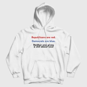 Republicans Are Red Democrats Are Blue Neither One Gives A Shit About You Hoodie
