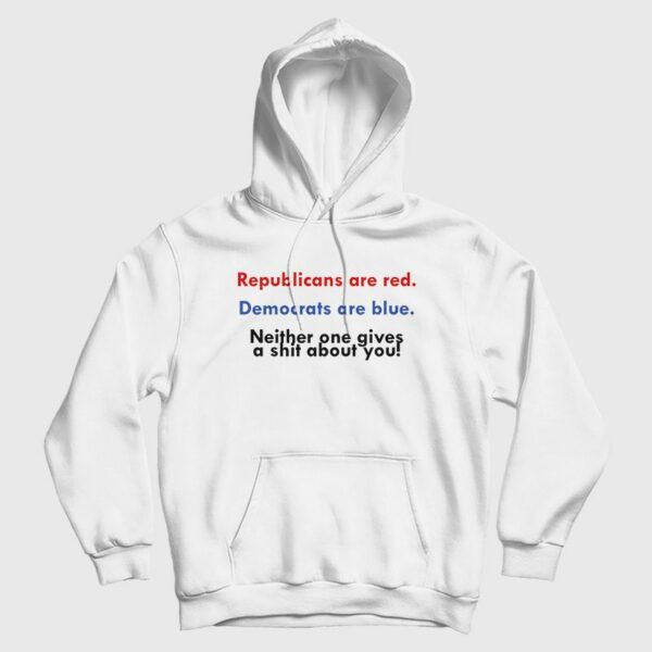Republicans Are Red Democrats Are Blue Neither One Gives A Shit About You Hoodie