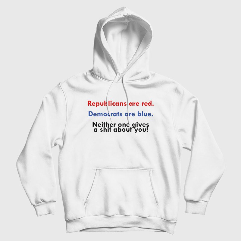 Republicans Are Red Democrats Are Blue Neither One Gives A Shit About You Hoodie Republicans Are Red Democrats Are Blue Neither One Gives A Shit About You Hoodie