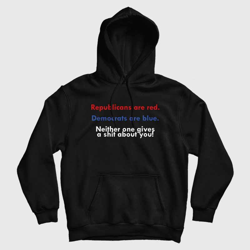 Republicans Are Red Democrats Are Blue Neither One Gives A Shit About You Hoodie Republicans Are Red Democrats Are Blue Neither One Gives A Shit About You Hoodie