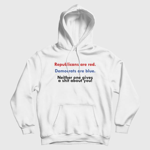 Republicans Are Red Democrats Are Blue Neither One Gives A Shit About You Hoodie Republicans Are Red Democrats Are Blue Neither One Gives A Shit About You Hoodie