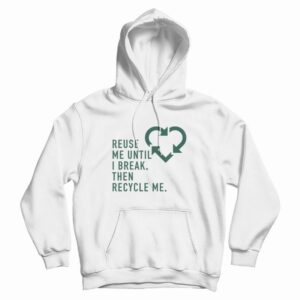 Reuse Me Until I Break Then Recycle Me Hoodie