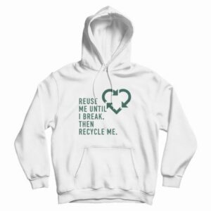 Reuse Me Until I Break Then Recycle Me Hoodie