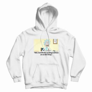 Rick Scientifically Speaking Traditions Are An Idiot Thing Hoodie
