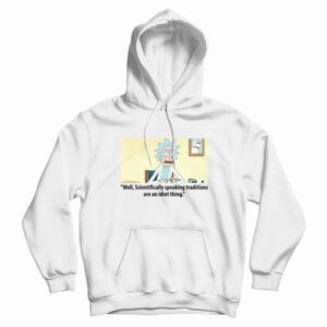 Rick Scientifically Speaking Traditions Are An Idiot Thing Hoodie 3