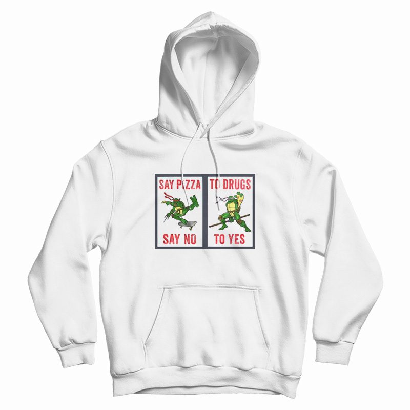 Say Pizza To Drugs Say No To Yes Hoodie Ninja Turtles Say Pizza To Drugs Say No To Yes Hoodie Ninja Turtles
