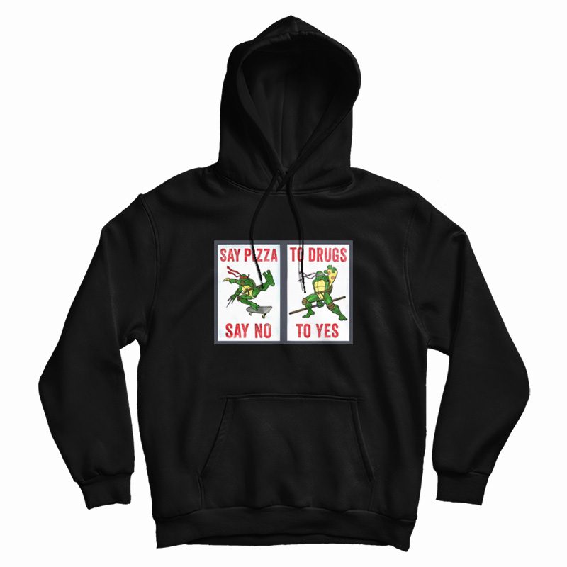 Say Pizza To Drugs Say No To Yes Hoodie Ninja Turtles Say Pizza To Drugs Say No To Yes Hoodie Ninja Turtles