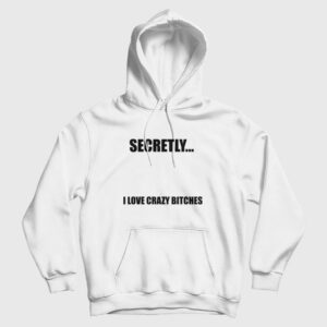 Secretly I Love Crazy Bitches Hoodie