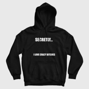 Secretly I Love Crazy Bitches Hoodie