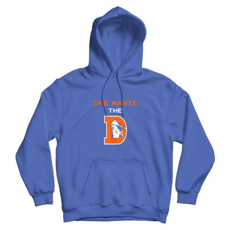 She Wants The D Funny Hoodie Rude Denver Broncos Parody She Wants The D Funny Hoodie Rude Denver Broncos Parody