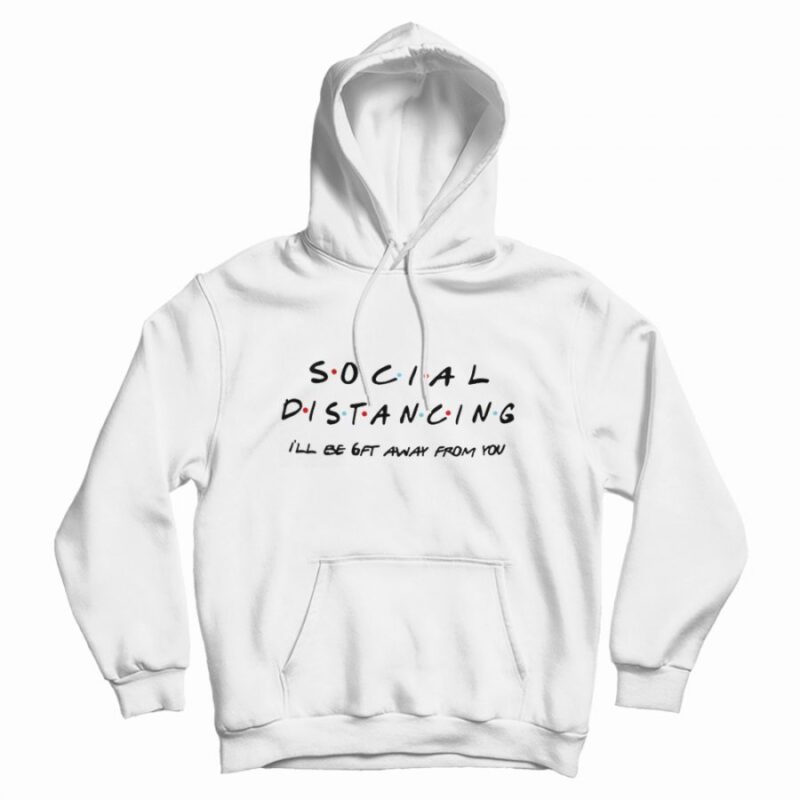 Social Distancing I'll Be Get Away From You Friends TV Show Hoodie Social Distancing I'll Be Get Away From You Friends TV Show Hoodie