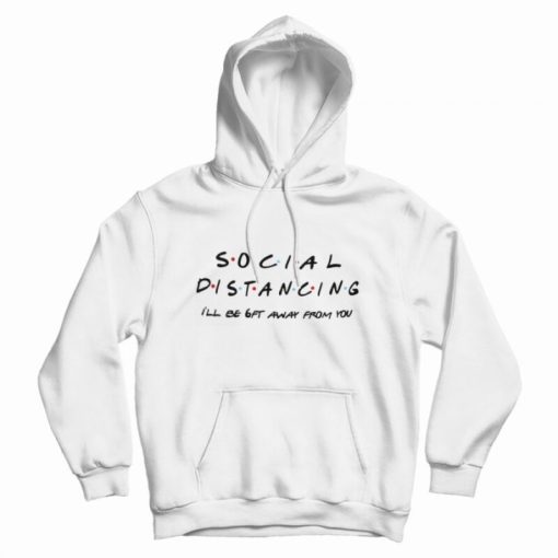 Social Distancing I'll Be Get Away From You Friends TV Show Hoodie Social Distancing I'll Be Get Away From You Friends TV Show Hoodie