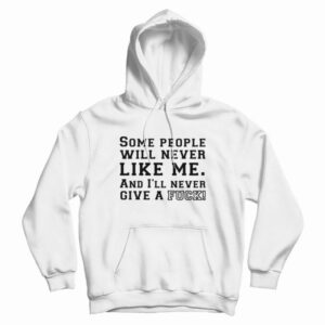 Some People Will Never Like Me And I’ll Never Give A Fuck Hoodie