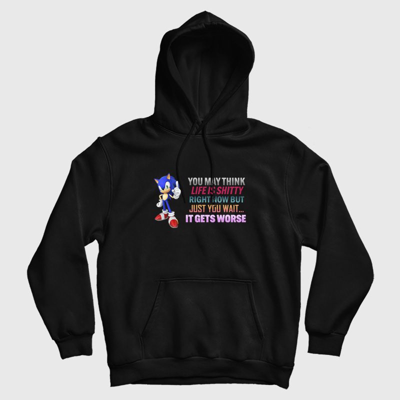 Sonic You May Think Life Is Shitty Right Now But Just You Wait It Gets Worse Hoodie Sonic You May Think Life Is Shitty Right Now But Just You Wait It Gets Worse Hoodie