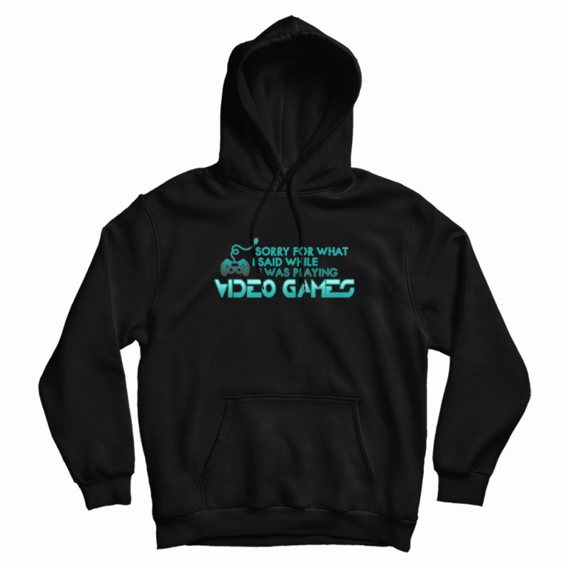 Sorry For What I Said Playing Video Games Hoodie Sorry For What I Said Playing Video Games Hoodie